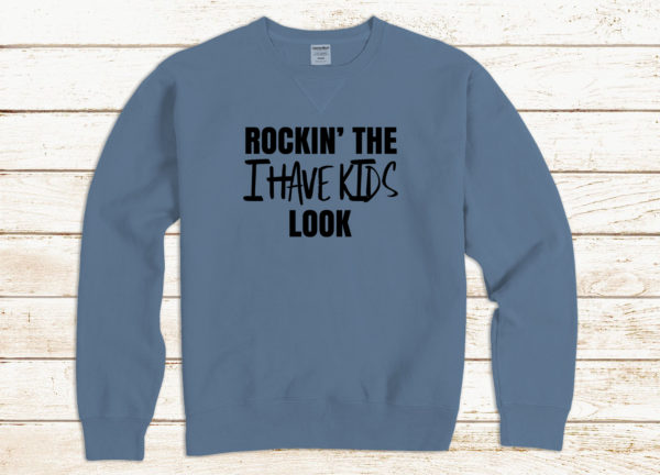 Rockin' the I Have Kids Look sweatshirt